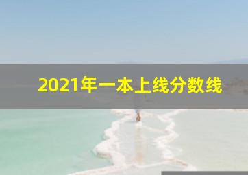 2021年一本上线分数线