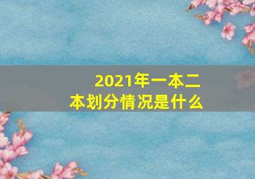 2021年一本二本划分情况是什么