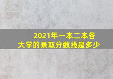 2021年一本二本各大学的录取分数线是多少