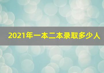 2021年一本二本录取多少人