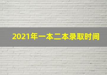 2021年一本二本录取时间