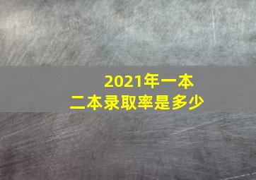 2021年一本二本录取率是多少