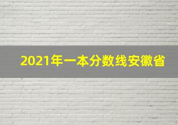 2021年一本分数线安徽省