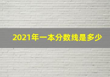 2021年一本分数线是多少