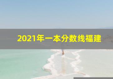 2021年一本分数线福建