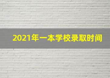 2021年一本学校录取时间