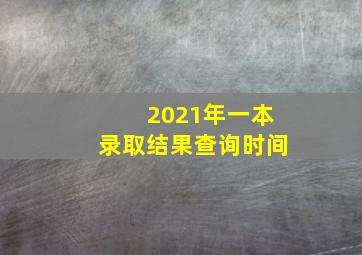 2021年一本录取结果查询时间