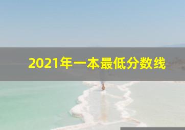 2021年一本最低分数线