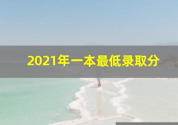 2021年一本最低录取分