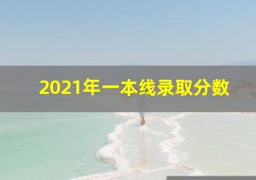 2021年一本线录取分数