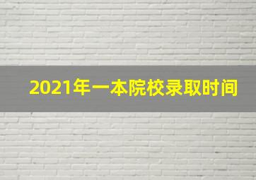 2021年一本院校录取时间