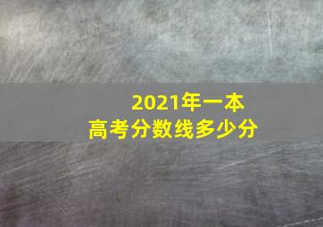 2021年一本高考分数线多少分