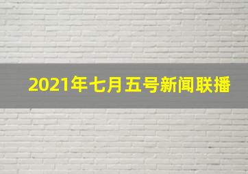 2021年七月五号新闻联播