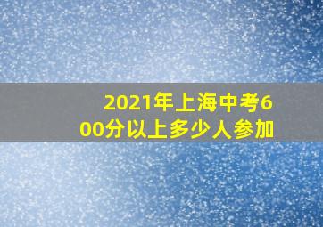 2021年上海中考600分以上多少人参加