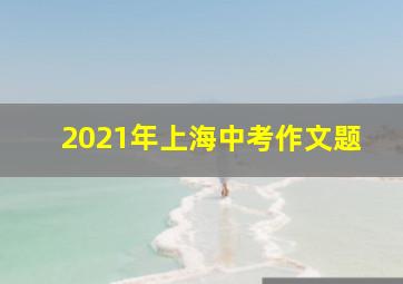 2021年上海中考作文题