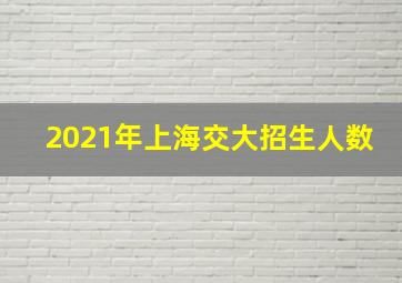 2021年上海交大招生人数