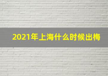 2021年上海什么时候出梅