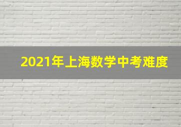 2021年上海数学中考难度