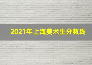 2021年上海美术生分数线