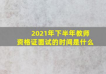 2021年下半年教师资格证面试的时间是什么