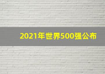 2021年世界500强公布