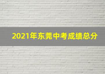 2021年东莞中考成绩总分