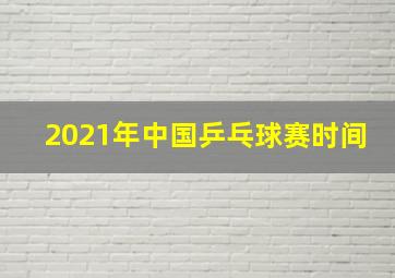 2021年中国乒乓球赛时间