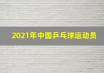 2021年中国乒乓球运动员