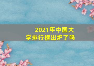 2021年中国大学排行榜出炉了吗