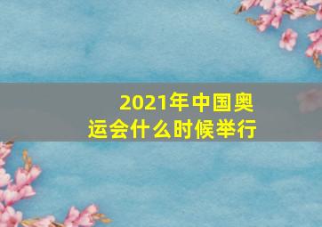 2021年中国奥运会什么时候举行