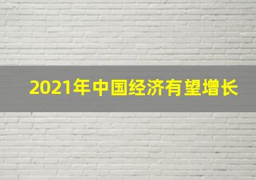 2021年中国经济有望增长