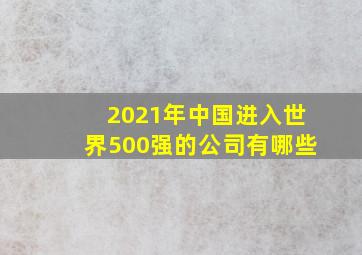 2021年中国进入世界500强的公司有哪些