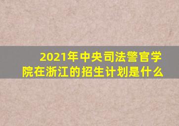 2021年中央司法警官学院在浙江的招生计划是什么