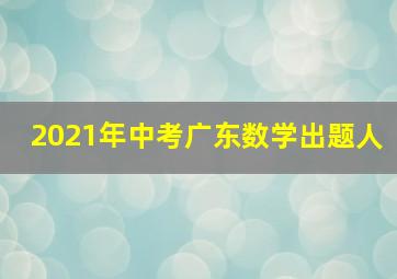 2021年中考广东数学出题人