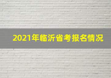 2021年临沂省考报名情况