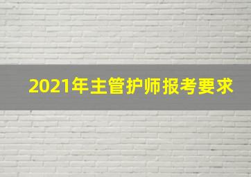 2021年主管护师报考要求