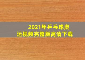 2021年乒乓球奥运视频完整版高清下载