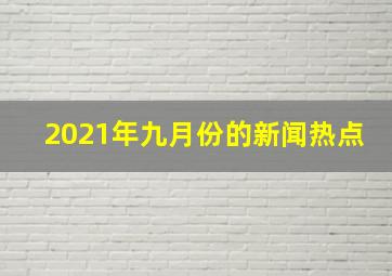 2021年九月份的新闻热点