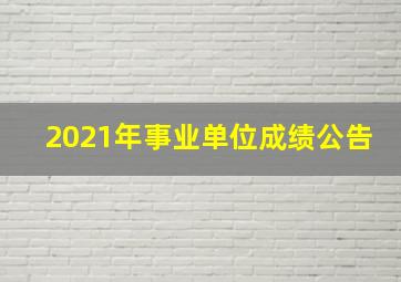 2021年事业单位成绩公告