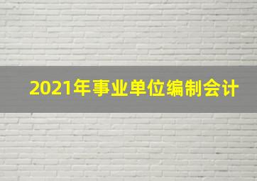 2021年事业单位编制会计