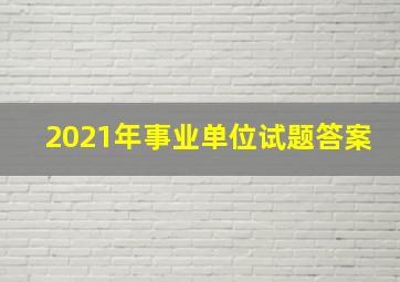 2021年事业单位试题答案