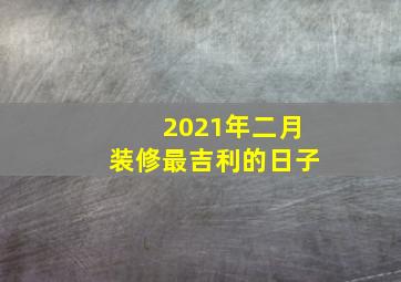 2021年二月装修最吉利的日子