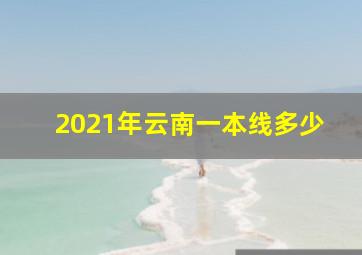 2021年云南一本线多少