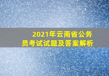 2021年云南省公务员考试试题及答案解析