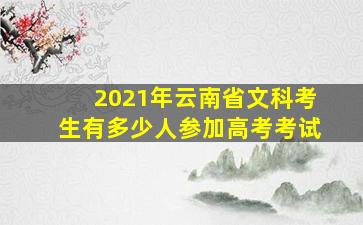 2021年云南省文科考生有多少人参加高考考试