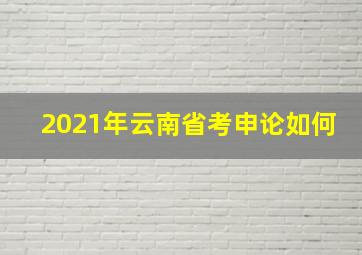 2021年云南省考申论如何