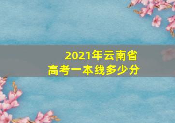 2021年云南省高考一本线多少分