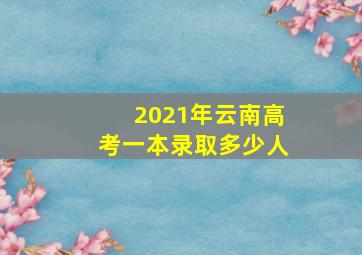 2021年云南高考一本录取多少人