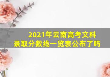 2021年云南高考文科录取分数线一览表公布了吗