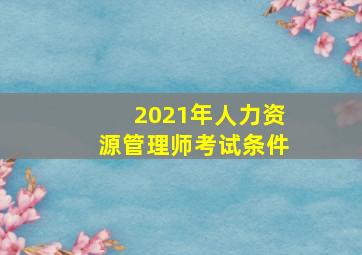 2021年人力资源管理师考试条件